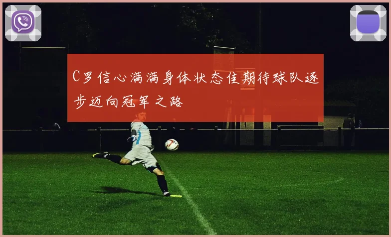 C罗信心满满身体状态佳期待球队逐步迈向冠军之路