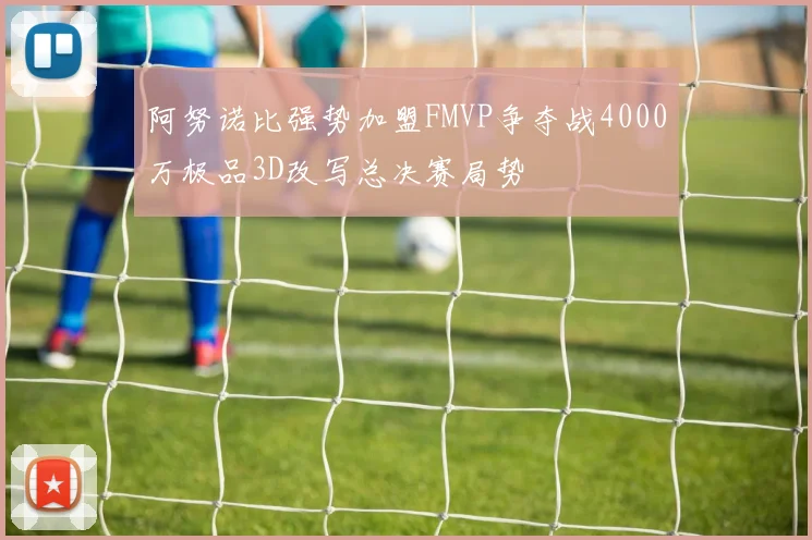 阿努诺比强势加盟FMVP争夺战4000万极品3D改写总决赛局势