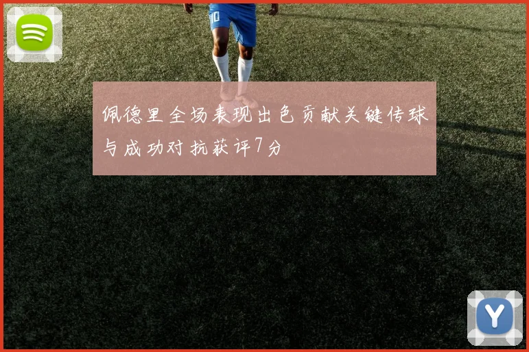 佩德里全场表现出色贡献关键传球与成功对抗获评7分