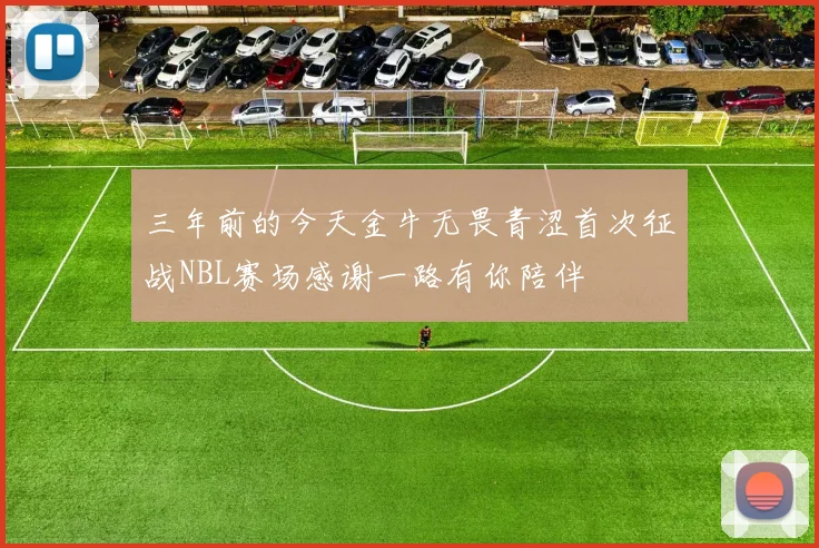 三年前的今天金牛无畏青涩首次征战NBL赛场感谢一路有你陪伴