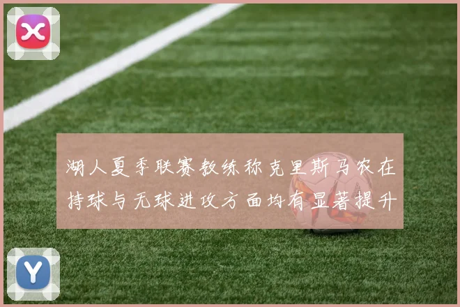 湖人夏季联赛教练称克里斯马农在持球与无球进攻方面均有显著提升