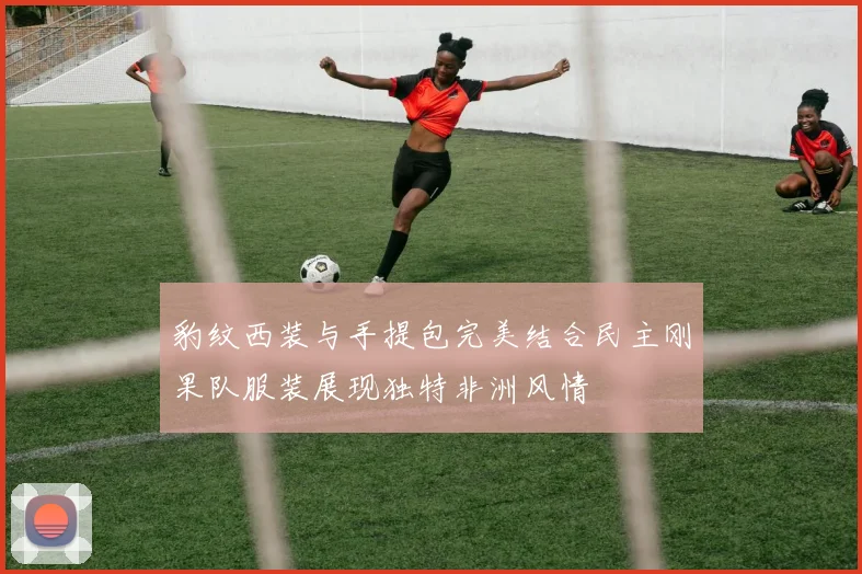 豹纹西装与手提包完美结合民主刚果队服装展现独特非洲风情