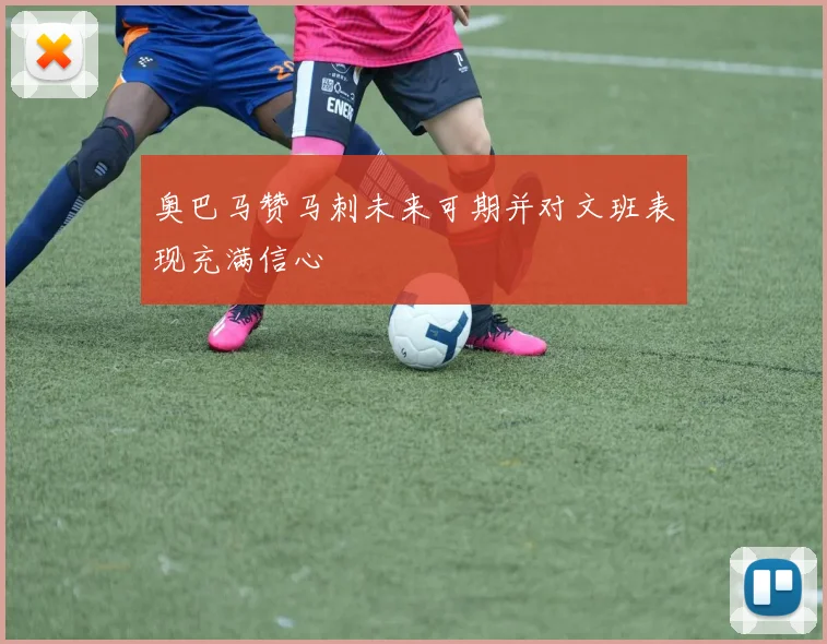奥巴马赞马刺未来可期并对文班表现充满信心