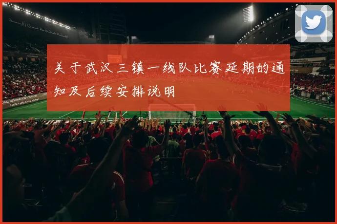 关于武汉三镇一线队比赛延期的通知及后续安排说明