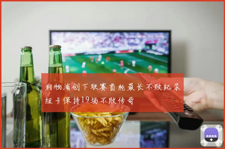 利物浦创下联赛首轮最长不败纪录纽卡保持19场不败传奇
