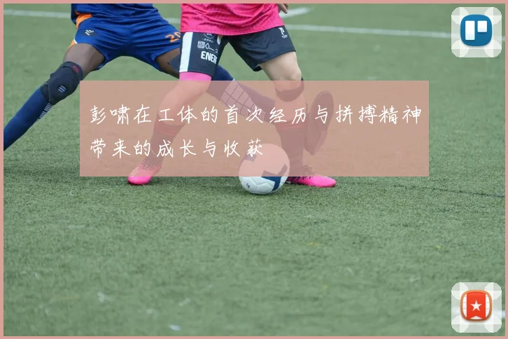彭啸在工体的首次经历与拼搏精神带来的成长与收获