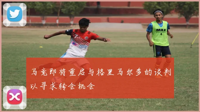马竞即将重启与格里马尔多的谈判以寻求转会机会