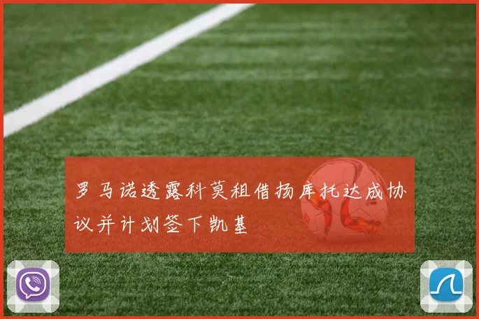 罗马诺透露科莫租借扬库托达成协议并计划签下凯基