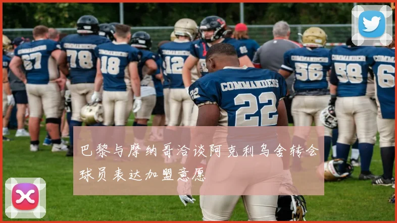 巴黎与摩纳哥洽谈阿克利乌舍转会球员表达加盟意愿